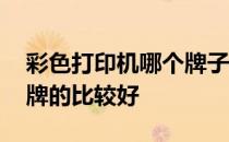 彩色打印机哪个牌子最好 彩色打印机哪个品牌的比较好
