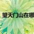 望天门山在哪里哪个省哪个市 天门山在哪里