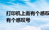 打印机上面有个感叹号,怎么弄? 打印机上面有个感叹号
