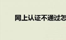 网上认证不通过怎么办（网上认证）