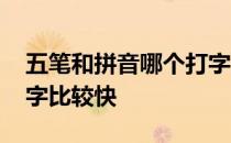 五笔和拼音哪个打字更快 五笔和拼音哪个打字比较快