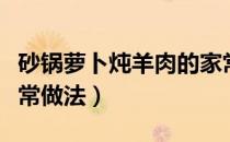 砂锅萝卜炖羊肉的家常做法（萝卜炖羊肉的家常做法）