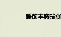 睡前丰胸瑜伽（丰胸瑜伽）