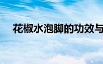 花椒水泡脚的功效与作用（花椒水泡脚）