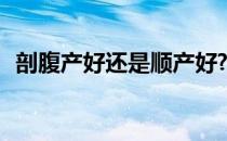 剖腹产好还是顺产好? 剖腹产好还是顺产好