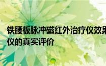 铁腰板脉冲磁红外治疗仪效果怎么样 铁腰板脉冲磁红外治疗仪的真实评价