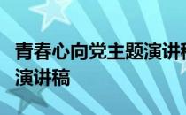 青春心向党主题演讲稿5分钟 青春心向党主题演讲稿