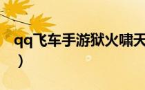 qq飞车手游狱火啸天升级（qq飞车狱火哮天）