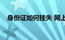 身份证如何挂失 网上（身份证如何挂失）