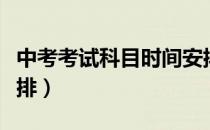 中考考试科目时间安排（中考考试科目时间安排）