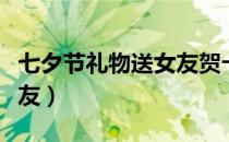 七夕节礼物送女友贺卡祝福（七夕节礼物送女友）
