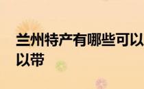 兰州特产有哪些可以带的 兰州特产有哪些可以带