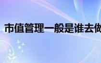 市值管理一般是谁去做 市值管理是什么意思