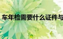 车年检需要什么证件与资料（检车需要什么）