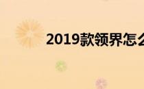 2019款领界怎么样 领界怎么样