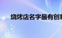 烧烤店名字最有创意2022 烧烤店名字