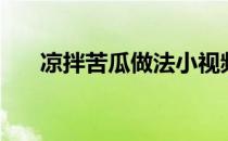凉拌苦瓜做法小视频（凉拌苦瓜做法）