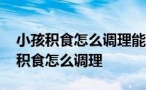 小孩积食怎么调理能吃醒脾养儿颗粒吗 小孩积食怎么调理