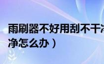 雨刷器不好用刮不干净了窍门（雨刷器刮不干净怎么办）