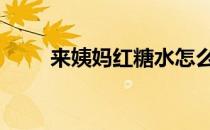 来姨妈红糖水怎么煮 红糖水怎么煮