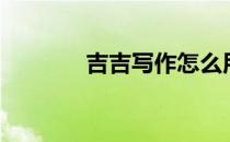 吉吉写作怎么用（吉吉写作）