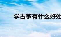 学古筝有什么好处和坏处（学古筝）