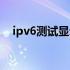ipv6测试显示连通性有问题（ipv6测试）