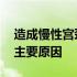 造成慢性宫颈炎的原因有哪些 慢性宫颈炎的主要原因