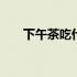 下午茶吃什么不会长胖 下午茶吃什么
