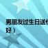 男朋友过生日送什么礼物给他好（男朋友过生日送什么礼物好）