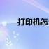 打印机怎么使用（打印机怎么使用）