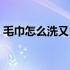 毛巾怎么洗又白又干净又蓬松（毛巾怎么洗）