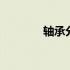 轴承分类有哪几种 轴承分类