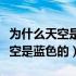 为什么天空是蓝色的云朵是白色的（为什么天空是蓝色的）