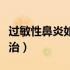 过敏性鼻炎如何治疗更有效（过敏性鼻炎如何治）