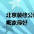北京装修公司哪家口碑比较好 北京装修公司哪家最好