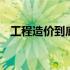工程造价到底是什么 工程造价是什么意思
