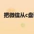 把微信从c盘移到d盘 把微信从c盘移到d盘