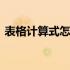 表格计算式怎么求和 表格求和公式计算方法