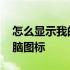 怎么显示我的电脑在桌面上 怎么显示我的电脑图标