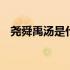尧舜禹汤是什么关系 尧舜禹汤是什么意思