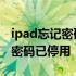 ipad忘记密码已停用如何解锁平板 ipad忘记密码已停用