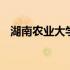 湖南农业大学专业评级 湖南农业大学专业