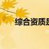 综合资质是什么意思 资质是什么意思