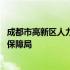 成都市高新区人力资源和社会保障局 高新区人力资源和社会保障局