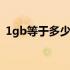 1gb等于多少字节怎么算 1gb等于多少字节