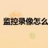 监控录像怎么删除当天的 监控录像怎么删除