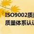 ISO9002质量体系认证 谁知道ISO9002国际质量体系认证是什么意思