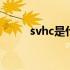 svhc是什么物质 svhc是什么意思