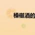 槡椹酒的功效 槡椹酒的功效与作用